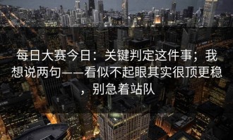 每日大赛今日：关键判定这件事；我想说两句——看似不起眼其实很顶更稳，别急着站队