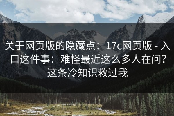 关于网页版的隐藏点：17c网页版 - 入口这件事：难怪最近这么多人在问？这条冷知识救过我
