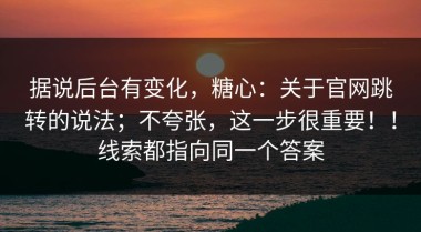 据说后台有变化，糖心：关于官网跳转的说法；不夸张，这一步很重要！！线索都指向同一个答案