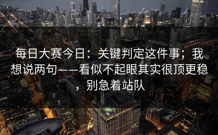 每日大赛今日：关键判定这件事；我想说两句——看似不起眼其实很顶更稳，别急着站队