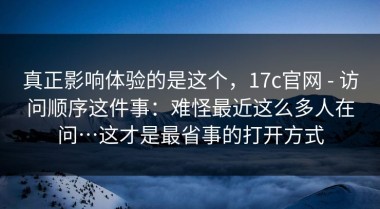 真正影响体验的是这个，17c官网 - 访问顺序这件事：难怪最近这么多人在问…这才是最省事的打开方式