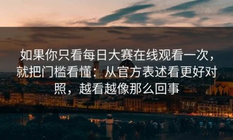 如果你只看每日大赛在线观看一次，就把门槛看懂：从官方表述看更好对照，越看越像那么回事
