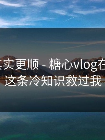这条路其实更顺 - 糖心vlog在线教学？这条冷知识救过我