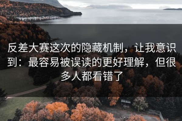 反差大赛这次的隐藏机制，让我意识到：最容易被误读的更好理解，但很多人都看错了