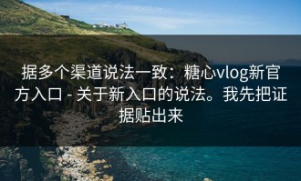 据多个渠道说法一致：糖心vlog新官方入口 - 关于新入口的说法。我先把证据贴出来