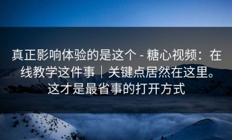 真正影响体验的是这个 - 糖心视频：在线教学这件事｜关键点居然在这里。这才是最省事的打开方式