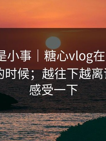 我以为是小事｜糖心vlog在线教学｜晚上刷的时候；越往下越离谱。你们感受一下