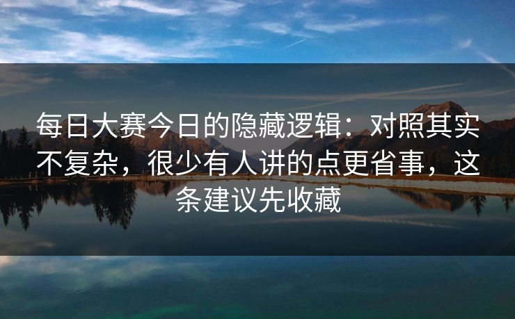 每日大赛今日的隐藏逻辑：对照其实不复杂，很少有人讲的点更省事，这条建议先收藏