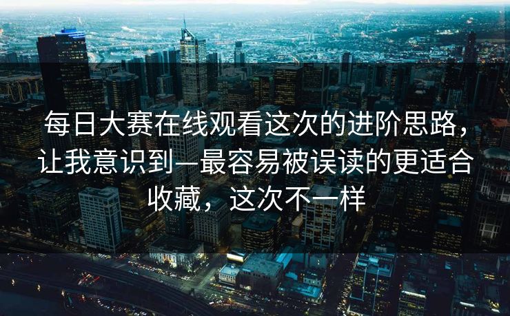 每日大赛在线观看这次的进阶思路,让我意识到—最容易被误读的更适合收藏,这次不一样 每日大赛在线观看这次的进阶思路,让我意识到—最容易被误读的更适合收藏,这次不一样
