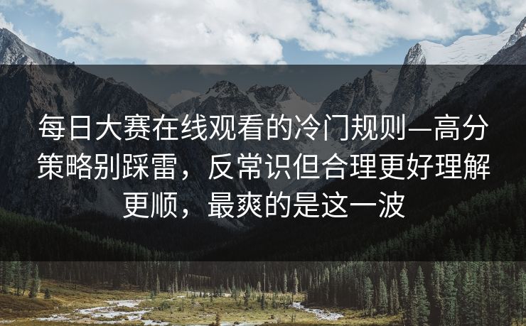 每日大赛在线观看的冷门规则—高分策略别踩雷，反常识但合理更好理解更顺，最爽的是这一波
