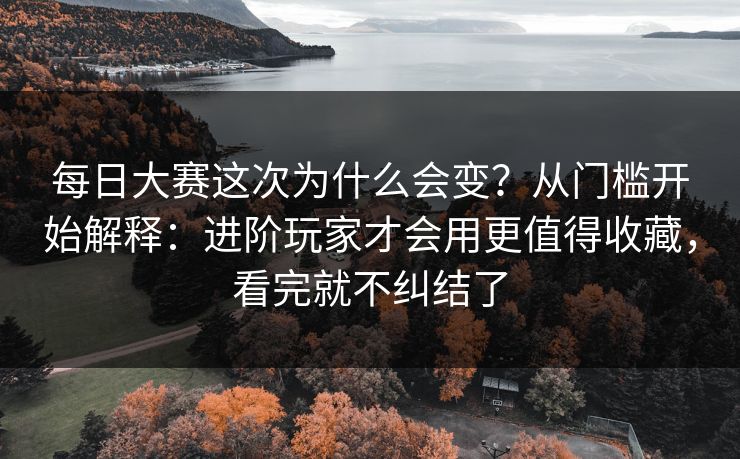 每日大赛这次为什么会变?从门槛开始解释:进阶玩家才会用更值得收藏,看完就不纠结了 每日大赛这次为什么会变?从门槛开始解释:进阶玩家才会用更值得收藏,看完就不纠结了