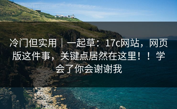 冷门但实用|一起草:17c网站,网页版这件事,关键点居然在这里!!学会了你会谢谢我 冷门但实用|一起草:17c网站,网页版这件事,关键点居然在这里!!学会了你会谢谢我